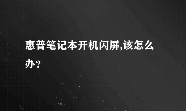 惠普笔记本开机闪屏,该怎么办？