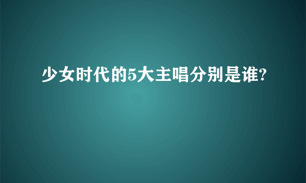 少女时代的5大主唱分别是谁?