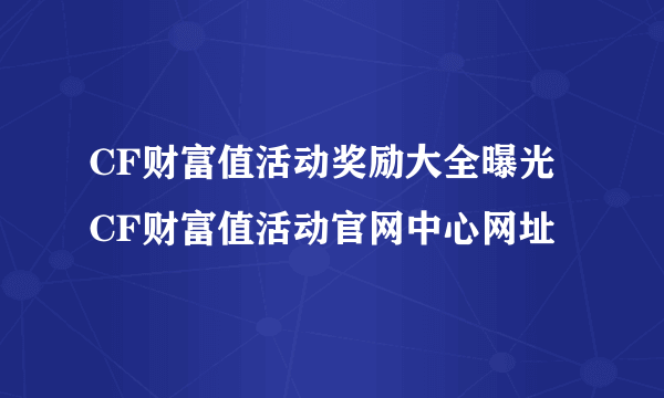 CF财富值活动奖励大全曝光 CF财富值活动官网中心网址