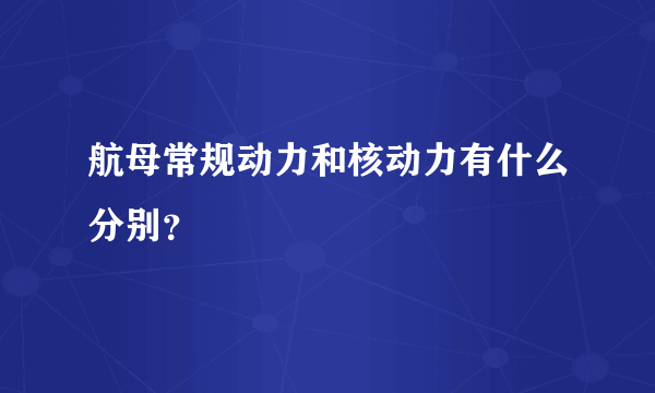 航母常规动力和核动力有什么分别？