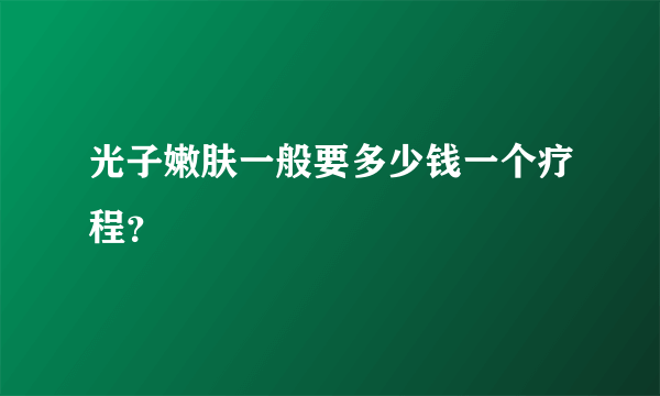 光子嫩肤一般要多少钱一个疗程？