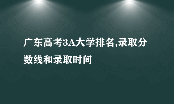 广东高考3A大学排名,录取分数线和录取时间