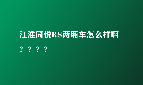 江淮同悦RS两厢车怎么样啊？？？？