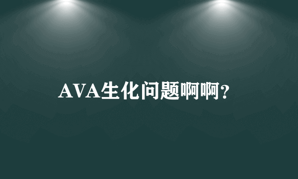 AVA生化问题啊啊？