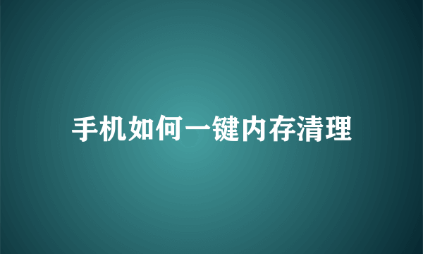 手机如何一键内存清理