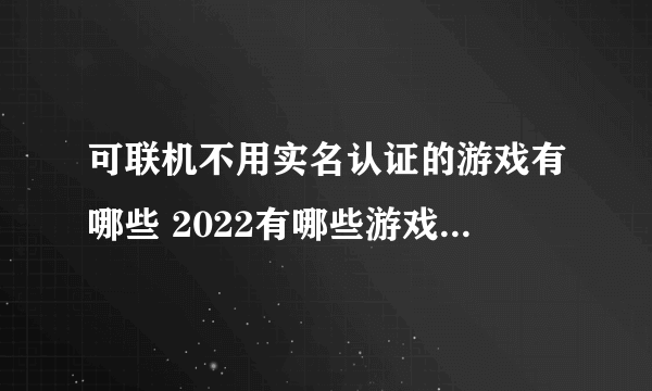 可联机不用实名认证的游戏有哪些 2022有哪些游戏不实名也可以联机玩