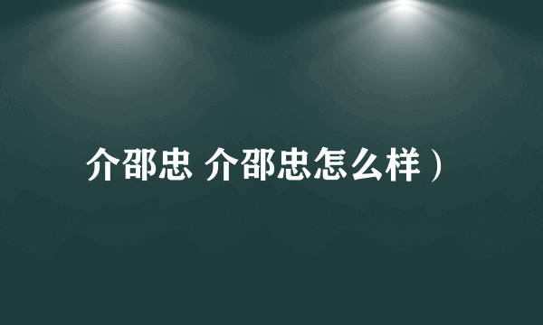 介邵忠 介邵忠怎么样）