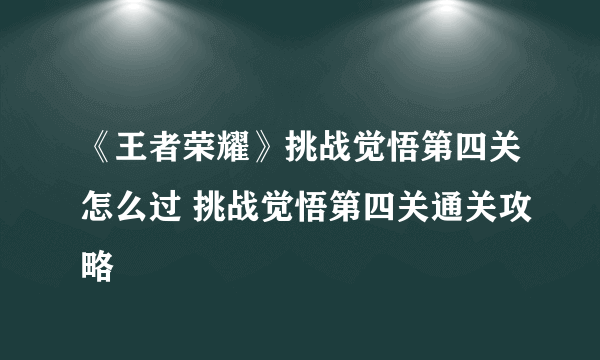 《王者荣耀》挑战觉悟第四关怎么过 挑战觉悟第四关通关攻略