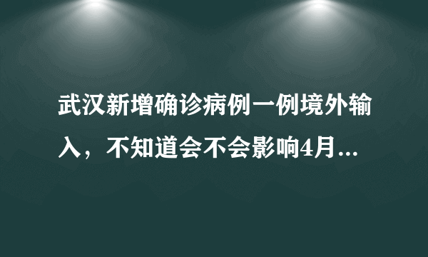 武汉新增确诊病例一例境外输入，不知道会不会影响4月8日的解封？大家有什么看法？