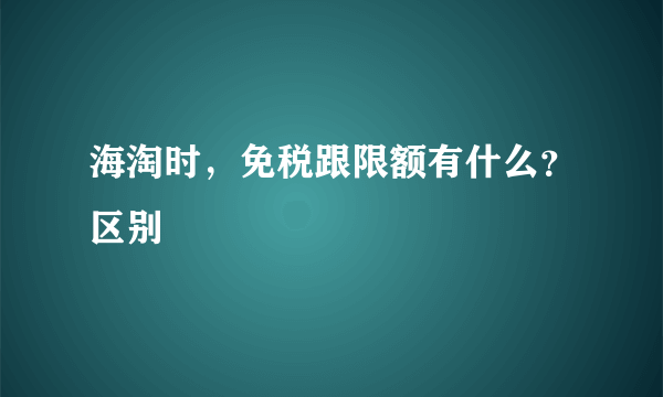 海淘时，免税跟限额有什么？区别