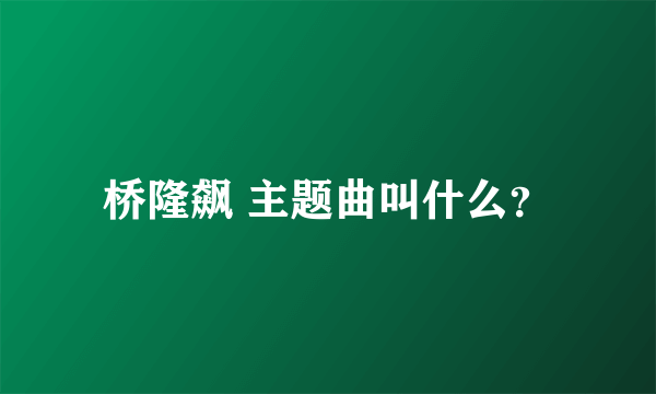 桥隆飙 主题曲叫什么？