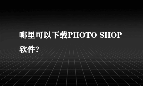 哪里可以下载PHOTO SHOP软件?