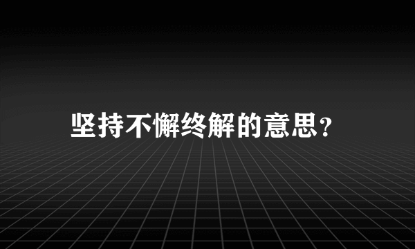 坚持不懈终解的意思？