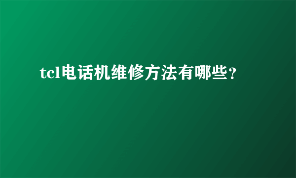 tcl电话机维修方法有哪些？