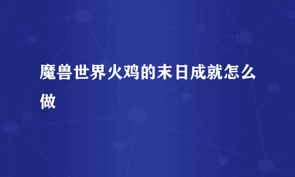 魔兽世界火鸡的末日成就怎么做