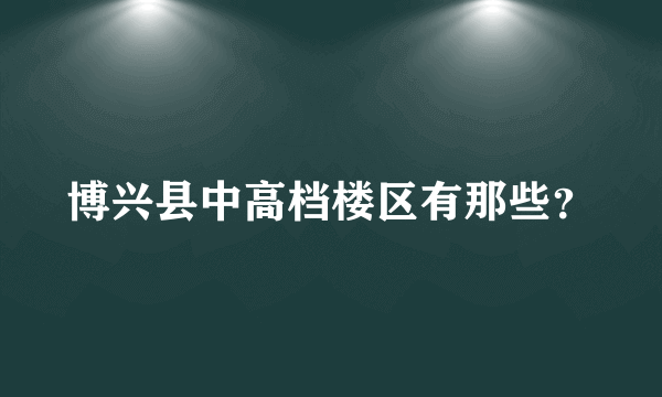 博兴县中高档楼区有那些？