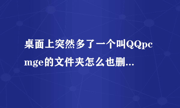 桌面上突然多了一个叫QQpcmge的文件夹怎么也删不掉,怎么处理