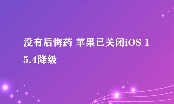 没有后悔药 苹果已关闭iOS 15.4降级