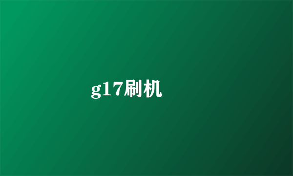 g17刷机問題