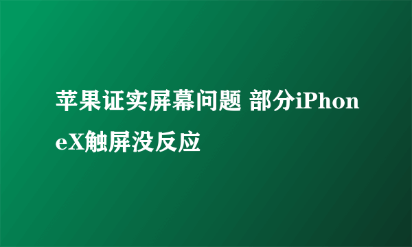 苹果证实屏幕问题 部分iPhoneX触屏没反应