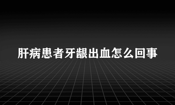 肝病患者牙龈出血怎么回事