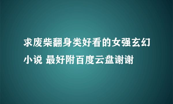 求废柴翻身类好看的女强玄幻小说 最好附百度云盘谢谢