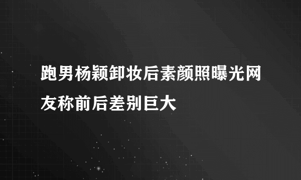 跑男杨颖卸妆后素颜照曝光网友称前后差别巨大