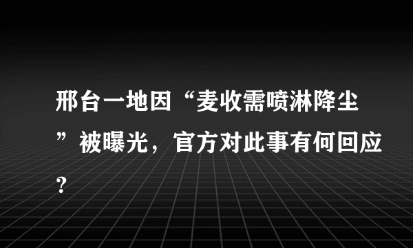 邢台一地因“麦收需喷淋降尘”被曝光，官方对此事有何回应？