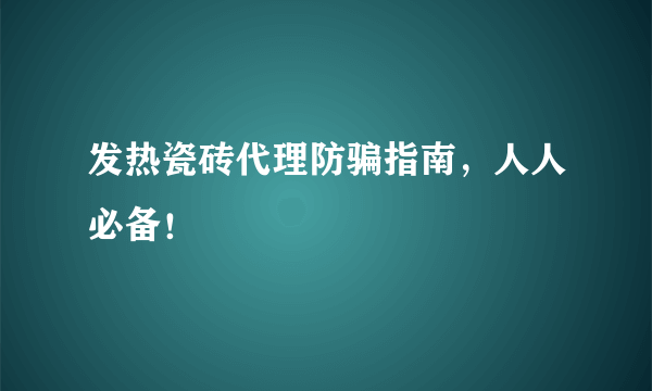 发热瓷砖代理防骗指南，人人必备！