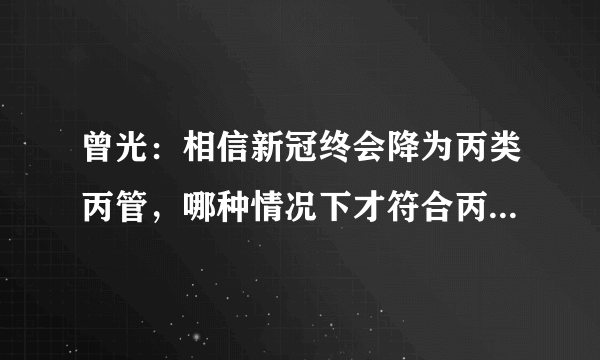 曾光：相信新冠终会降为丙类丙管，哪种情况下才符合丙类丙管？