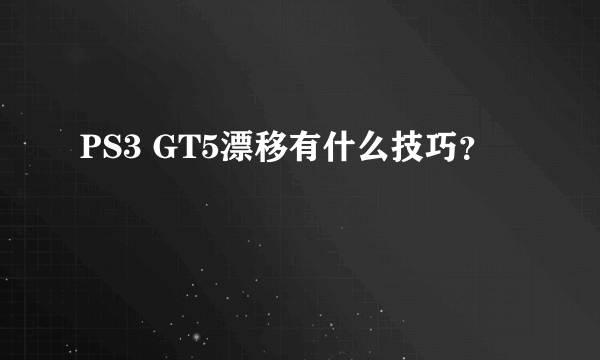 PS3 GT5漂移有什么技巧？