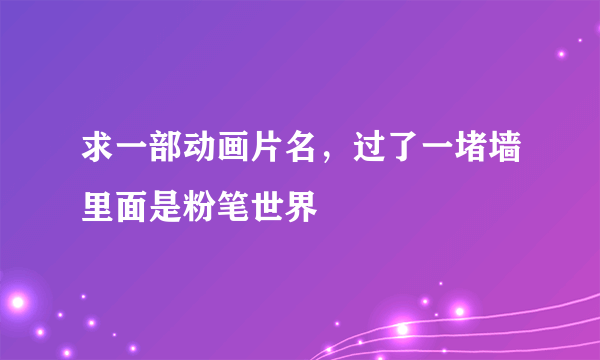 求一部动画片名，过了一堵墙里面是粉笔世界