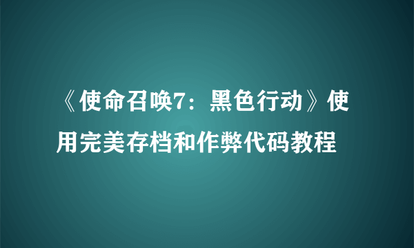 《使命召唤7：黑色行动》使用完美存档和作弊代码教程