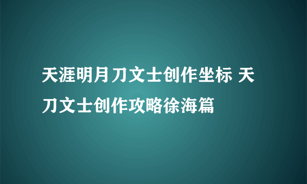 天涯明月刀文士创作坐标 天刀文士创作攻略徐海篇