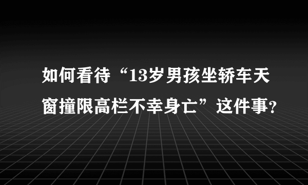 如何看待“13岁男孩坐轿车天窗撞限高栏不幸身亡”这件事？