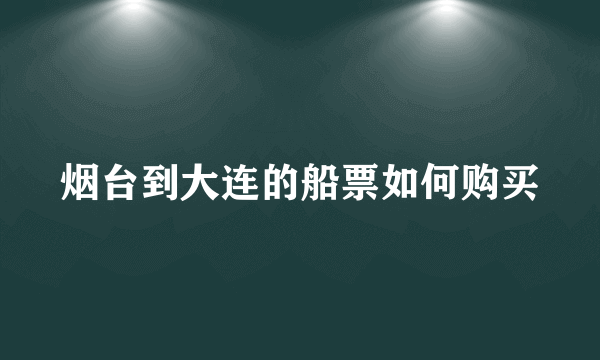 烟台到大连的船票如何购买