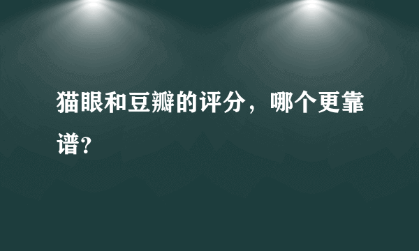 猫眼和豆瓣的评分，哪个更靠谱？