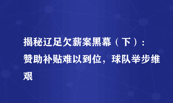 揭秘辽足欠薪案黑幕（下）：赞助补贴难以到位，球队举步维艰