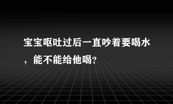 宝宝呕吐过后一直吵着要喝水，能不能给他喝？