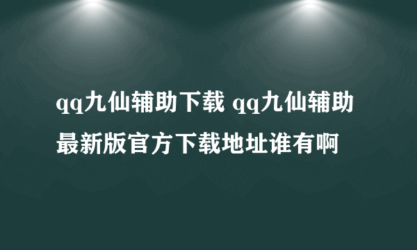 qq九仙辅助下载 qq九仙辅助最新版官方下载地址谁有啊