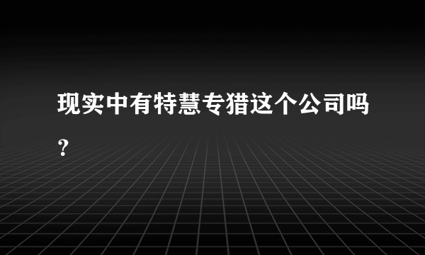 现实中有特慧专猎这个公司吗？