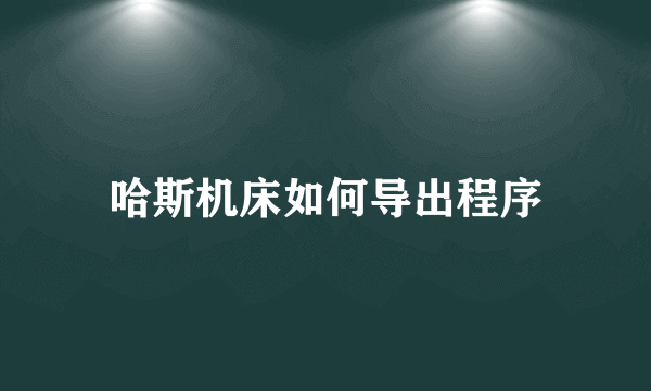 哈斯机床如何导出程序