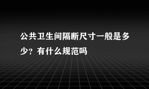 公共卫生间隔断尺寸一般是多少？有什么规范吗