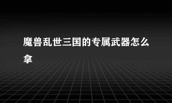 魔兽乱世三国的专属武器怎么拿