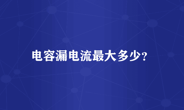 电容漏电流最大多少？