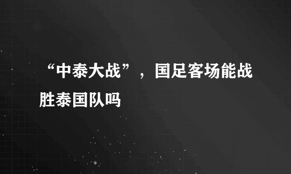 “中泰大战”，国足客场能战胜泰国队吗