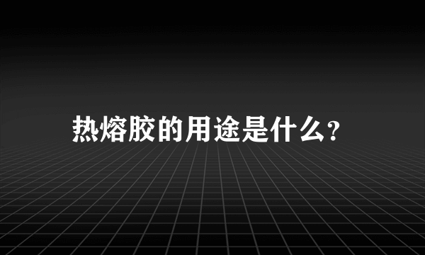 热熔胶的用途是什么？