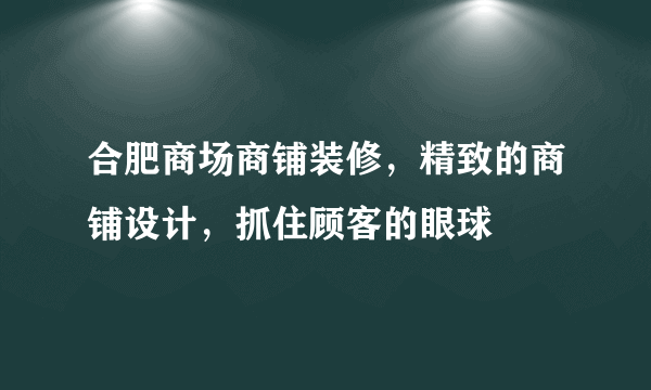 合肥商场商铺装修，精致的商铺设计，抓住顾客的眼球