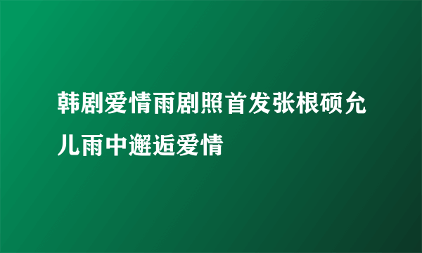 韩剧爱情雨剧照首发张根硕允儿雨中邂逅爱情