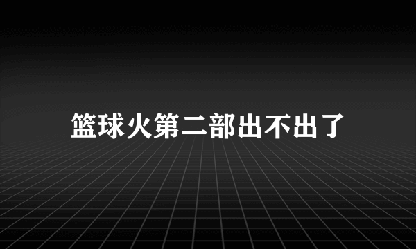 篮球火第二部出不出了